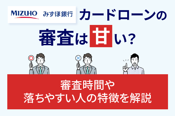 みずほ銀行カードローンの審査は甘い？審査時間や落ちやすい人の特徴を解説