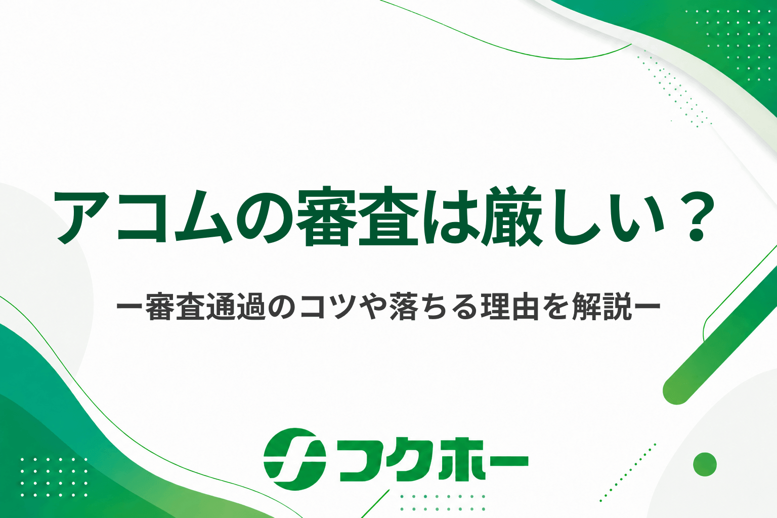 アコムの審査は厳しい?審査に通過するためのコツや落ちる理由を解説