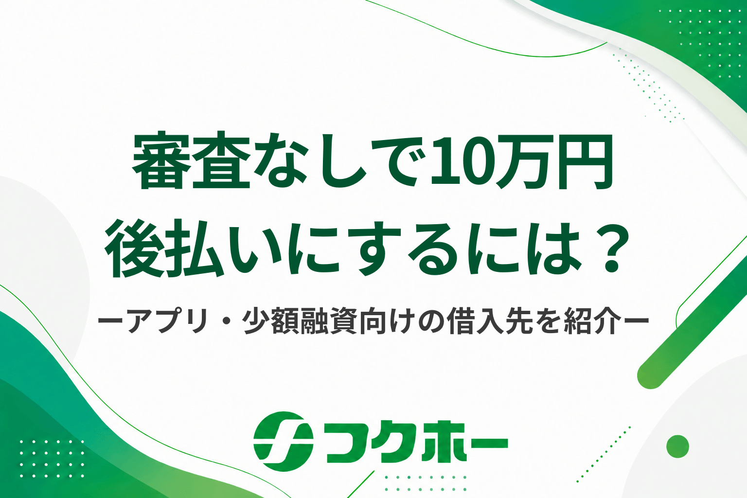 審査なしで10万円を後払いにするには？アプリや少額融資におすすめの借入先を解説
