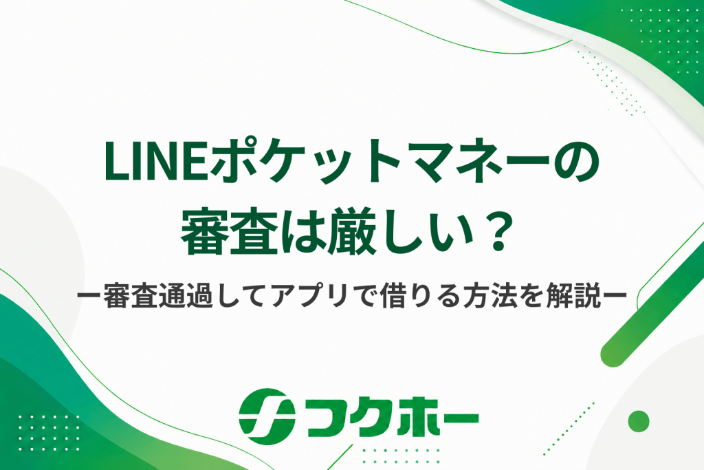 LINEポケットマネーの審査は厳しい？審査に通過してアプリでお金を借りる方法を解説