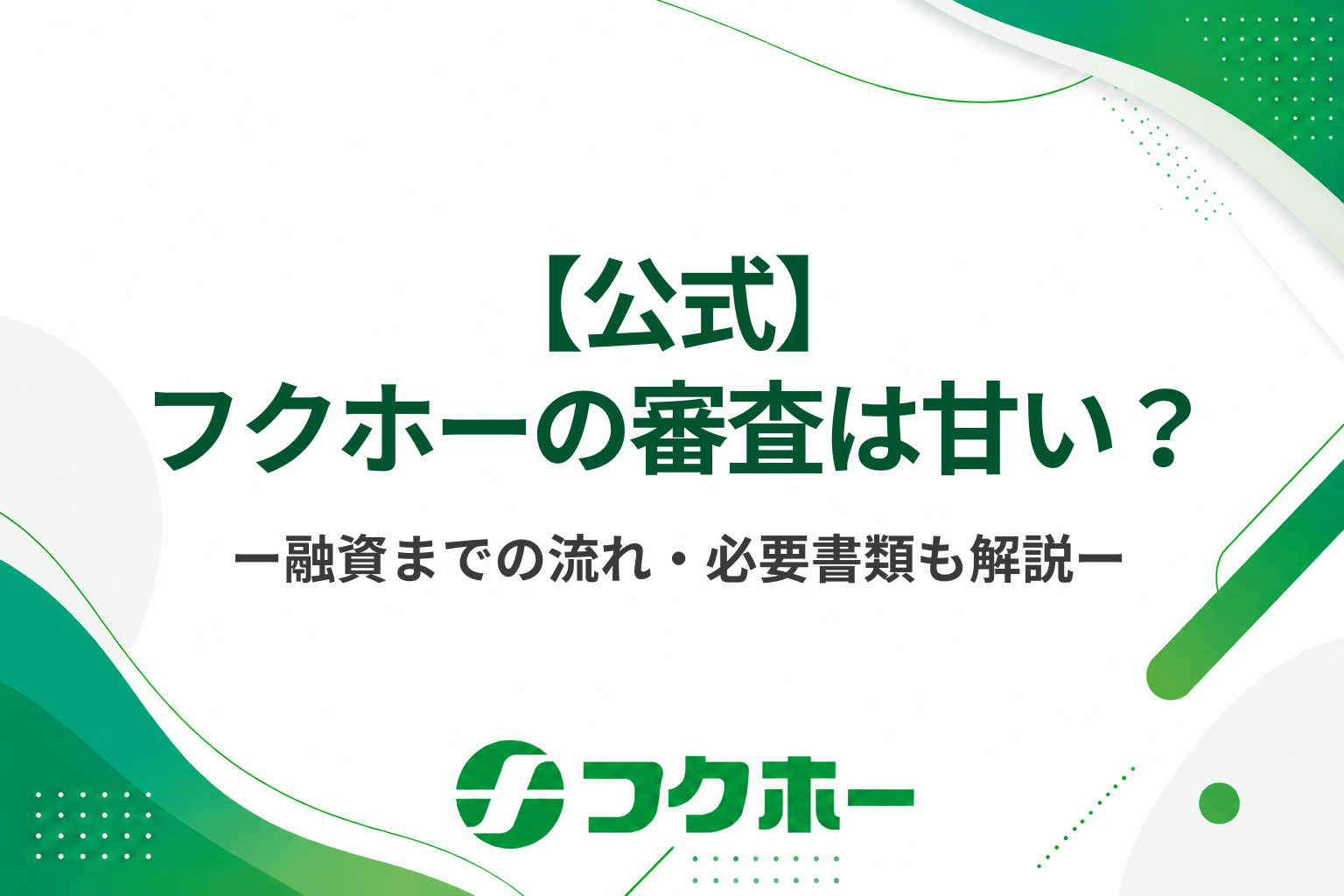 【公式】フクホーの審査は甘い？申込みから融資までの流れや必要な書類について解説します